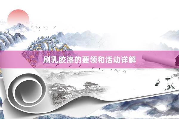 刷乳胶漆的要领和活动详解