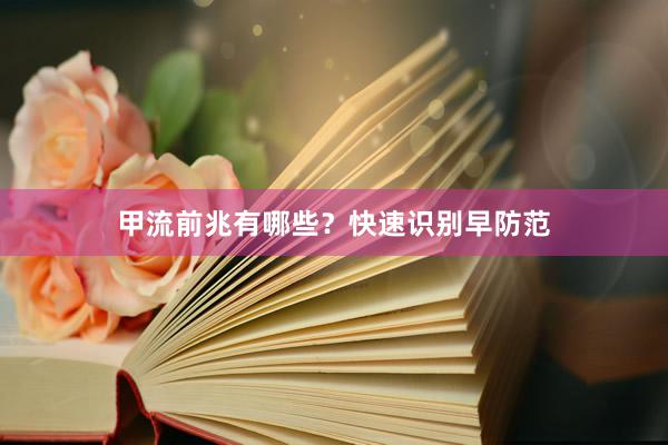甲流前兆有哪些？快速识别早防范