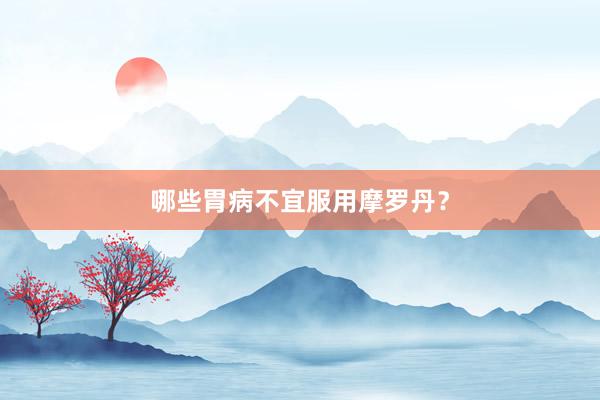 哪些胃病不宜服用摩罗丹？